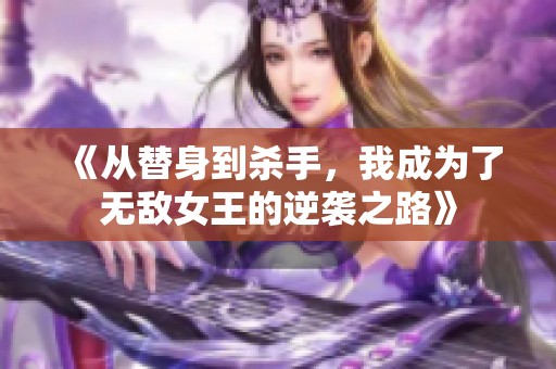 《从替身到杀手，我成为了无敌女王的逆袭之路》