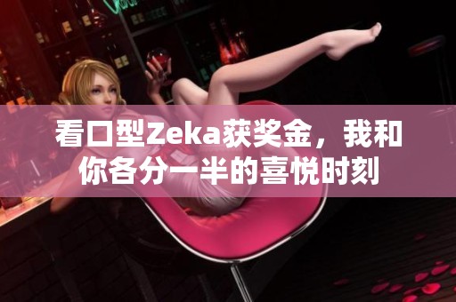 看口型Zeka获奖金，我和你各分一半的喜悦时刻