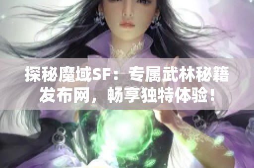 探秘魔域SF：专属武林秘籍发布网，畅享独特体验！