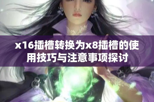 x16插槽转换为x8插槽的使用技巧与注意事项探讨