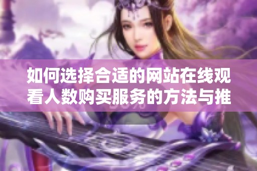 如何选择合适的网站在线观看人数购买服务的方法与推荐