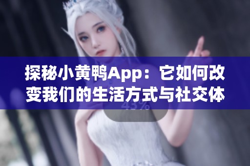 探秘小黄鸭App：它如何改变我们的生活方式与社交体验