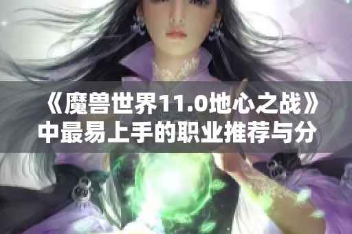 《魔兽世界11.0地心之战》中最易上手的职业推荐与分析