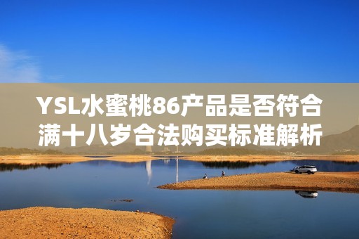 YSL水蜜桃86产品是否符合满十八岁合法购买标准解析