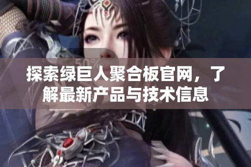 探索绿巨人聚合板官网，了解最新产品与技术信息