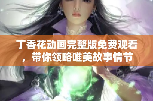 丁香花动画完整版免费观看，带你领略唯美故事情节