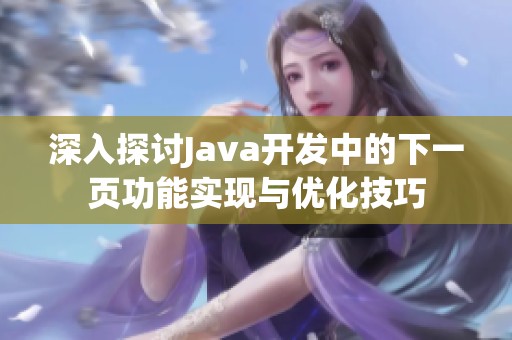 深入探讨Java开发中的下一页功能实现与优化技巧