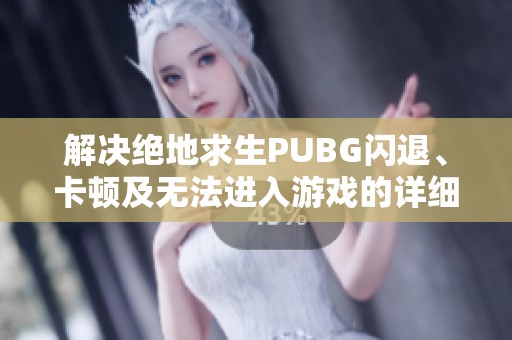 解决绝地求生PUBG闪退、卡顿及无法进入游戏的详细攻略