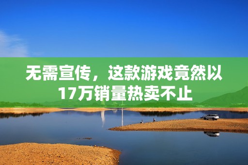 无需宣传，这款游戏竟然以17万销量热卖不止