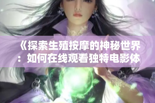 《探索生殖按摩的神秘世界：如何在线观看独特电影体验》