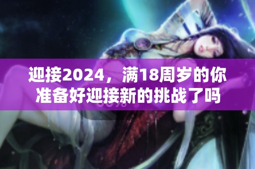 迎接2024，满18周岁的你准备好迎接新的挑战了吗