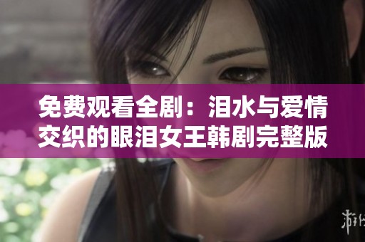 免费观看全剧：泪水与爱情交织的眼泪女王韩剧完整版