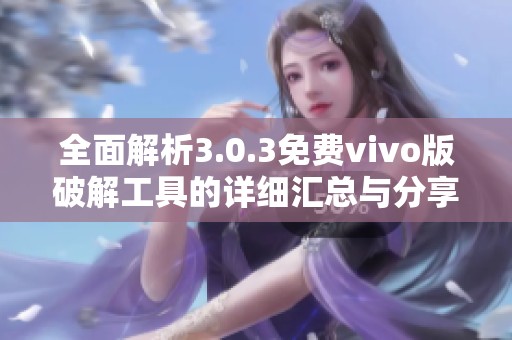 全面解析3.0.3免费vivo版破解工具的详细汇总与分享