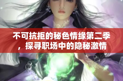 不可抗拒的秘色情缘第二季，探寻职场中的隐秘激情