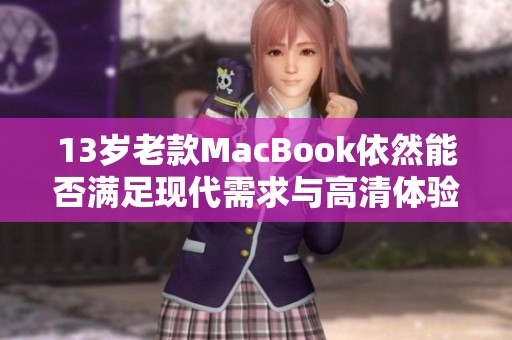 13岁老款MacBook依然能否满足现代需求与高清体验