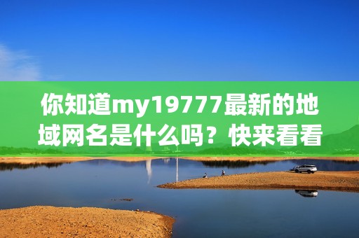 你知道my19777最新的地域网名是什么吗？快来看看！