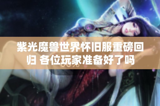 紫光魔兽世界怀旧服重磅回归 各位玩家准备好了吗