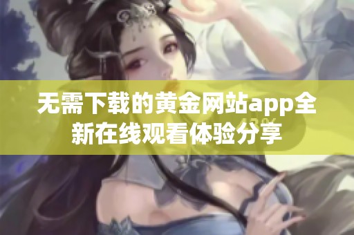 无需下载的黄金网站app全新在线观看体验分享