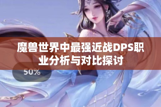 魔兽世界中最强近战DPS职业分析与对比探讨