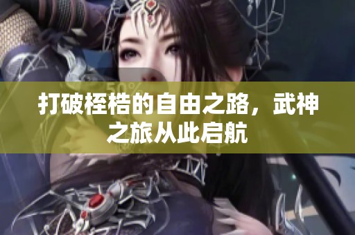 打破桎梏的自由之路，武神之旅从此启航