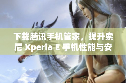 下载腾讯手机管家，提升索尼 Xperia E 手机性能与安全性