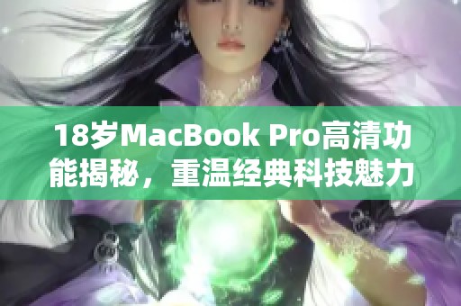 18岁MacBook Pro高清功能揭秘，重温经典科技魅力