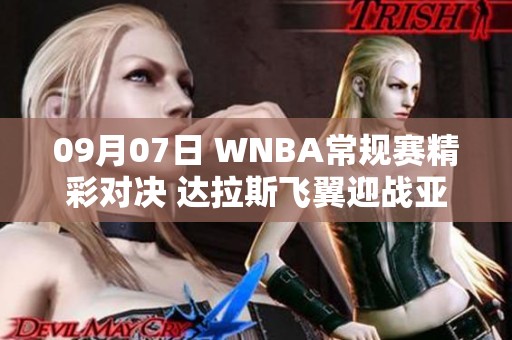 09月07日 WNBA常规赛精彩对决 达拉斯飞翼迎战亚特兰大梦想