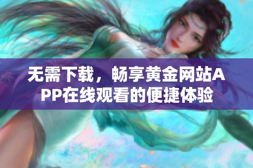 无需下载，畅享黄金网站APP在线观看的便捷体验