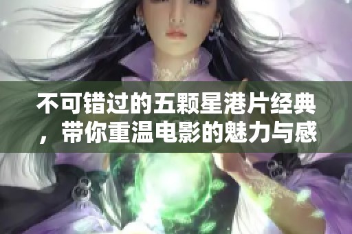 不可错过的五颗星港片经典，带你重温电影的魅力与感动