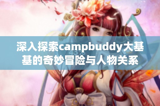 深入探索campbuddy大基基的奇妙冒险与人物关系