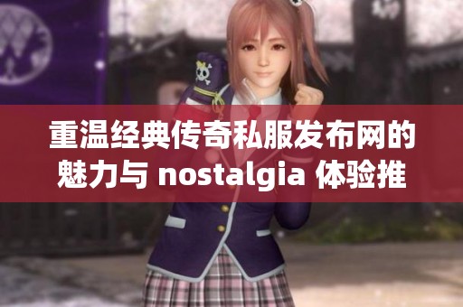 重温经典传奇私服发布网的魅力与 nostalgia 体验推荐