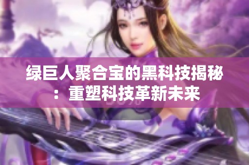 绿巨人聚合宝的黑科技揭秘：重塑科技革新未来