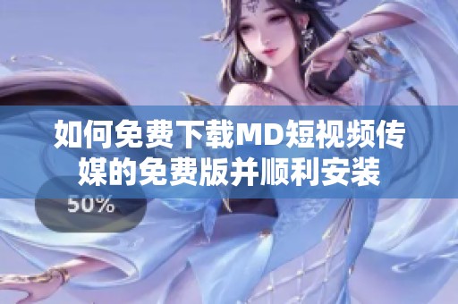 如何免费下载MD短视频传媒的免费版并顺利安装