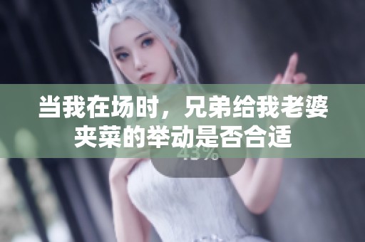 当我在场时，兄弟给我老婆夹菜的举动是否合适