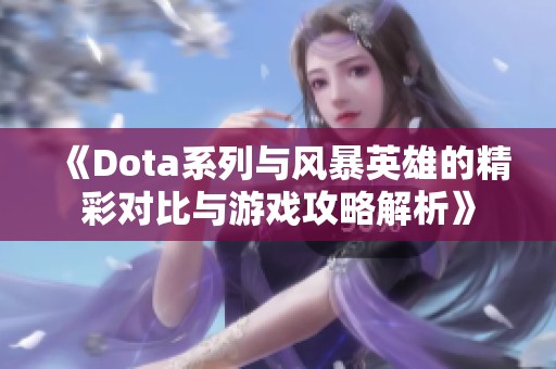 《Dota系列与风暴英雄的精彩对比与游戏攻略解析》