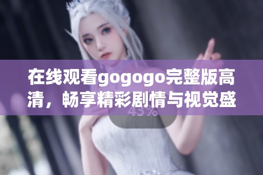 在线观看gogogo完整版高清，畅享精彩剧情与视觉盛宴