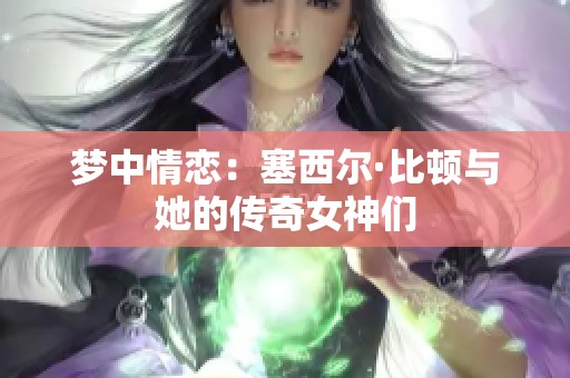 梦中情恋：塞西尔·比顿与她的传奇女神们