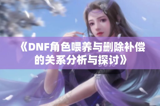 《DNF角色喂养与删除补偿的关系分析与探讨》