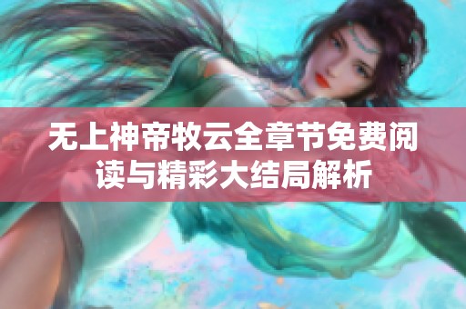 无上神帝牧云全章节免费阅读与精彩大结局解析