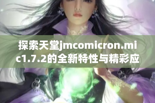 探索天堂jmcomicron.mic1.7.2的全新特性与精彩应用体验