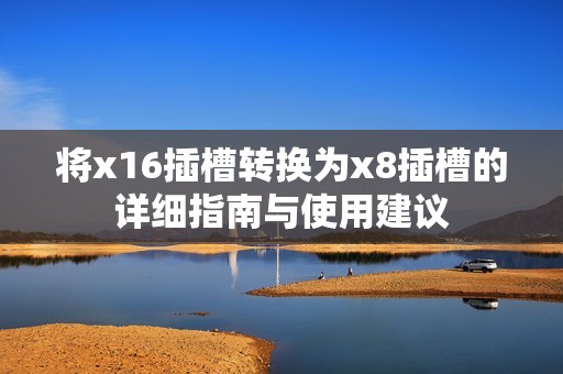 将x16插槽转换为x8插槽的详细指南与使用建议