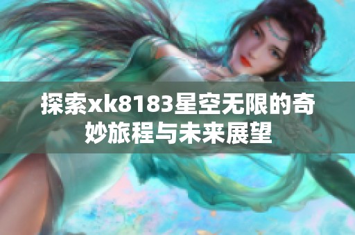 探索xk8183星空无限的奇妙旅程与未来展望