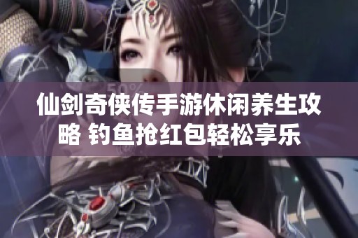 仙剑奇侠传手游休闲养生攻略 钓鱼抢红包轻松享乐