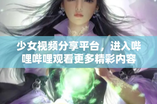 少女视频分享平台，进入哔哩哔哩观看更多精彩内容