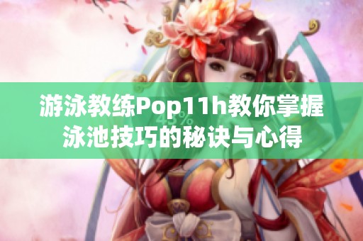 游泳教练Pop11h教你掌握泳池技巧的秘诀与心得