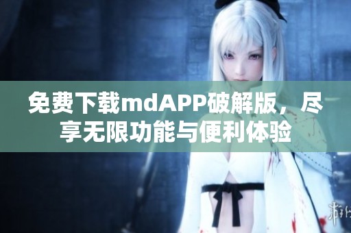 免费下载mdAPP破解版，尽享无限功能与便利体验