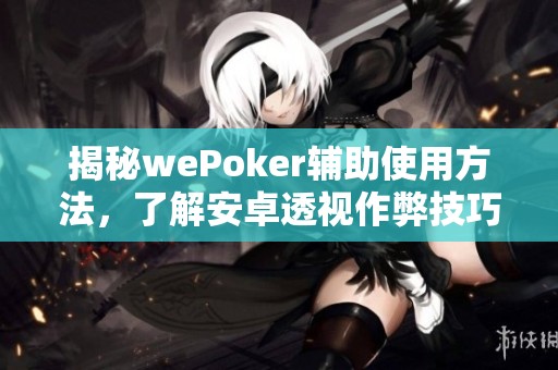 揭秘wePoker辅助使用方法，了解安卓透视作弊技巧