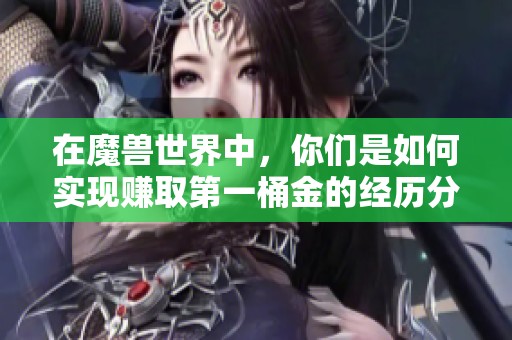 在魔兽世界中，你们是如何实现赚取第一桶金的经历分享？