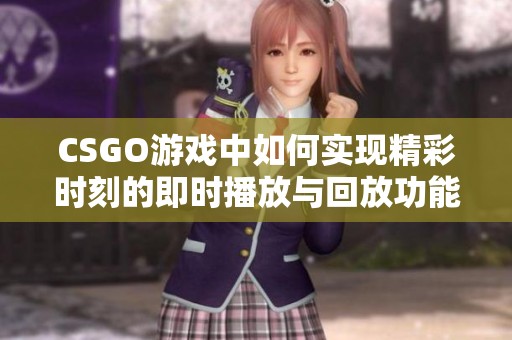 CSGO游戏中如何实现精彩时刻的即时播放与回放功能