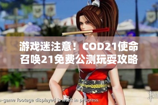 游戏迷注意！COD21使命召唤21免费公测玩耍攻略详解